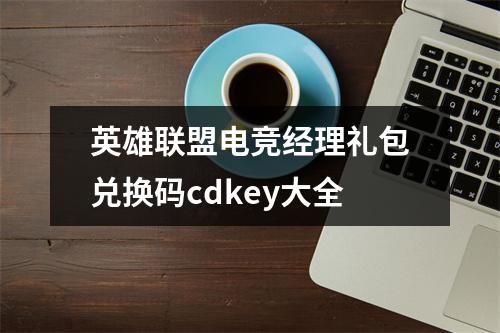 英雄联盟电竞经理礼包兑换码cdkey大全