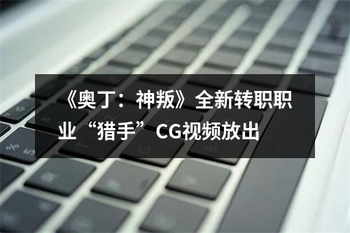 《奥丁：神叛》全新转职职业“猎手”CG视频放出