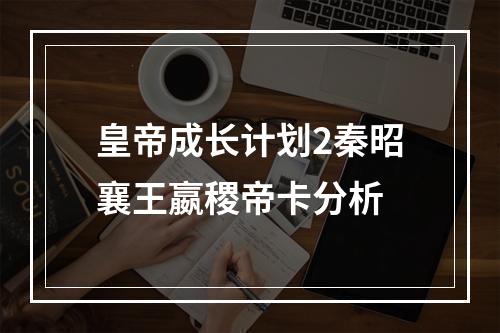 皇帝成长计划2秦昭襄王嬴稷帝卡分析