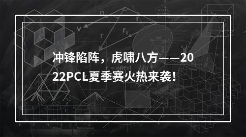 冲锋陷阵，虎啸八方——2022PCL夏季赛火热来袭！