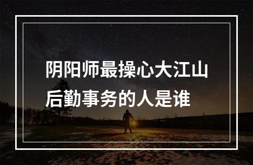 阴阳师最操心大江山后勤事务的人是谁