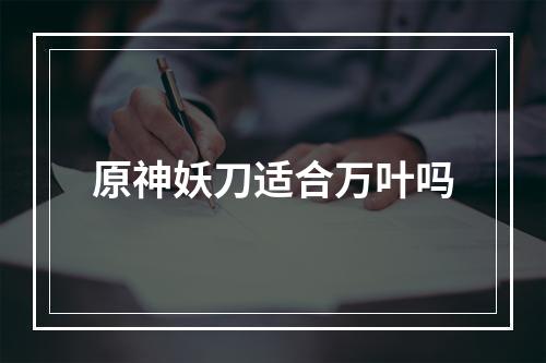 原神妖刀适合万叶吗