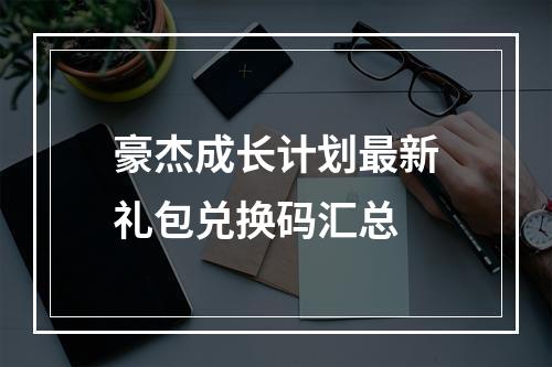 豪杰成长计划最新礼包兑换码汇总