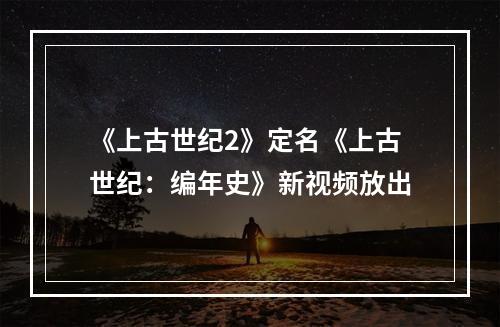 《上古世纪2》定名《上古世纪：编年史》新视频放出