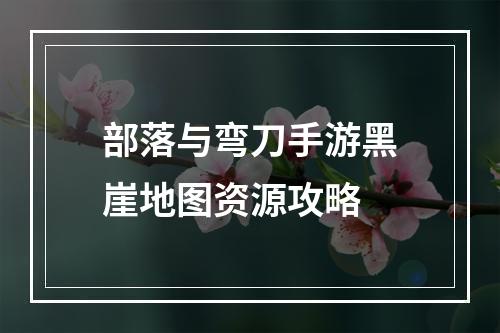 部落与弯刀手游黑崖地图资源攻略