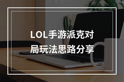 LOL手游派克对局玩法思路分享