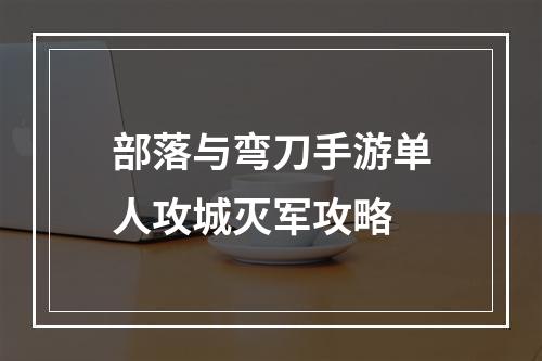 部落与弯刀手游单人攻城灭军攻略