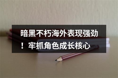 暗黑不朽海外表现强劲！牢抓角色成长核心