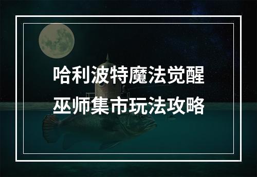 哈利波特魔法觉醒巫师集市玩法攻略