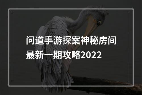 问道手游探案神秘房间最新一期攻略2022