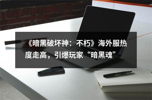 《暗黑破坏神：不朽》海外服热度走高，引爆玩家“暗黑魂”