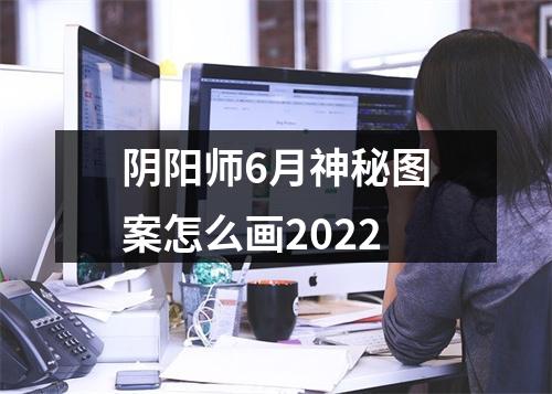 阴阳师6月神秘图案怎么画2022