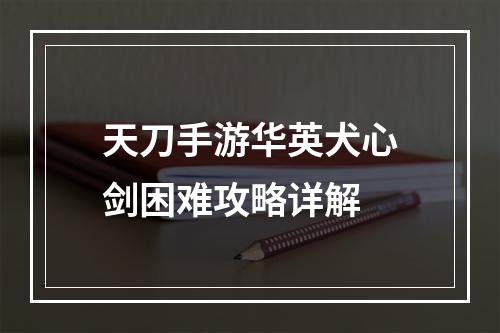 天刀手游华英犬心剑困难攻略详解