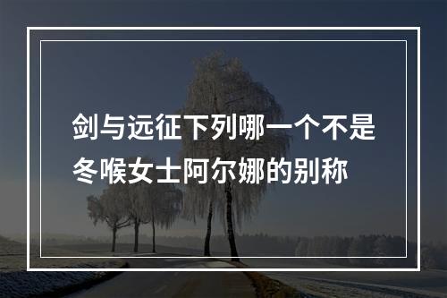 剑与远征下列哪一个不是冬喉女士阿尔娜的别称