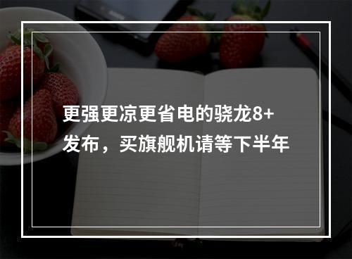 更强更凉更省电的骁龙8+发布，买旗舰机请等下半年