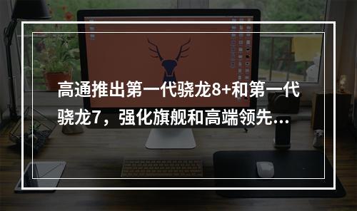 高通推出第一代骁龙8+和第一代骁龙7，强化旗舰和高端领先优势