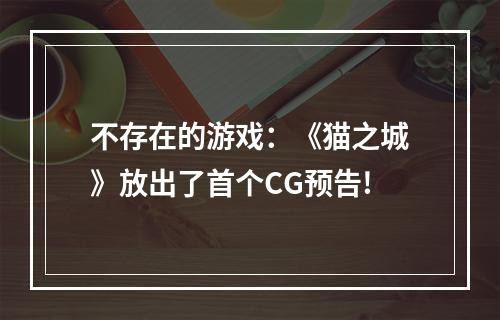 不存在的游戏：《猫之城》放出了首个CG预告!