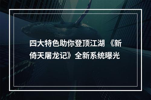 四大特色助你登顶江湖 《新倚天屠龙记》全新系统曝光