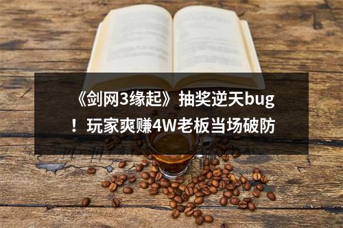 《剑网3缘起》抽奖逆天bug！玩家爽赚4W老板当场破防