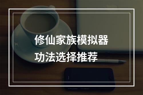 修仙家族模拟器功法选择推荐