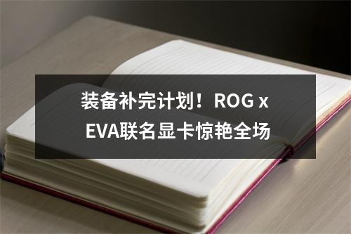 装备补完计划！ROG x EVA联名显卡惊艳全场