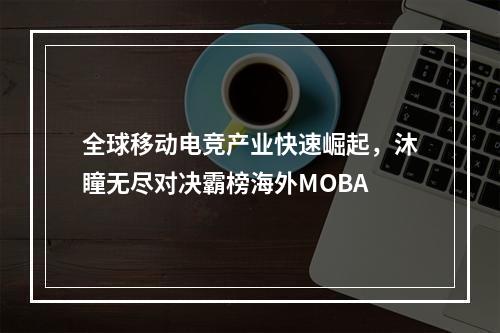 全球移动电竞产业快速崛起，沐瞳无尽对决霸榜海外MOBA