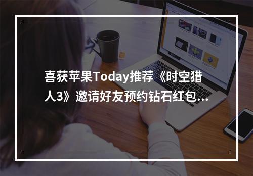 喜获苹果Today推荐《时空猎人3》邀请好友预约钻石红包抽不停