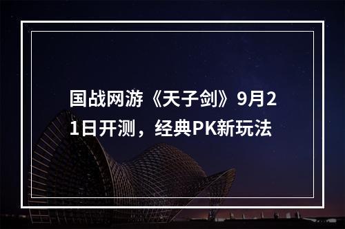 国战网游《天子剑》9月21日开测，经典PK新玩法