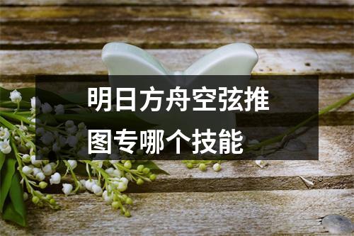 明日方舟空弦推图专哪个技能