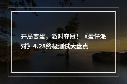 开局变蛋，派对夺冠！《蛋仔派对》4.28终极测试大盘点