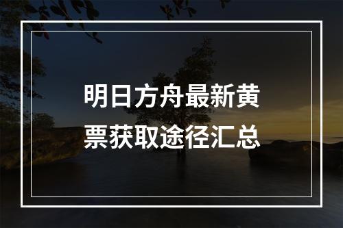 明日方舟最新黄票获取途径汇总