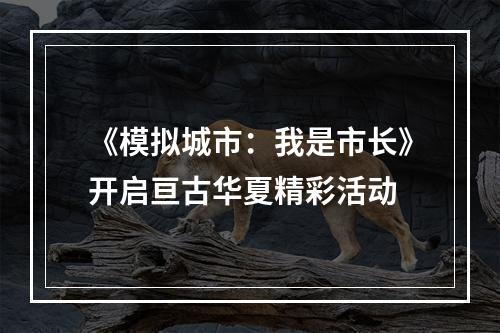 《模拟城市：我是市长》开启亘古华夏精彩活动