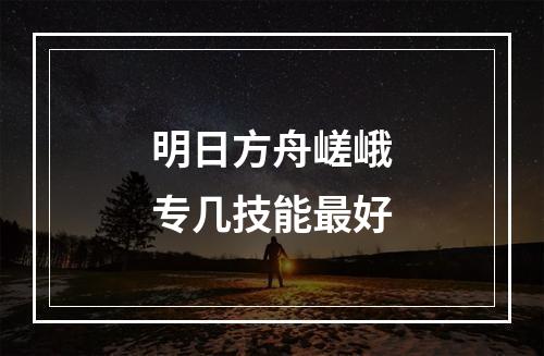 明日方舟嵯峨专几技能最好