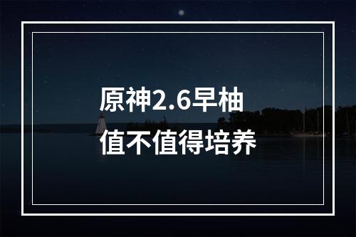 原神2.6早柚值不值得培养