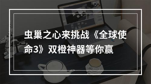 虫巢之心来挑战《全球使命3》双橙神器等你赢