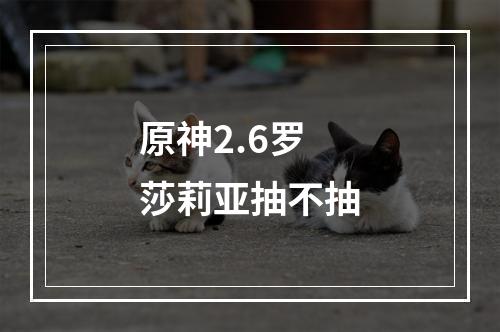 原神2.6罗莎莉亚抽不抽