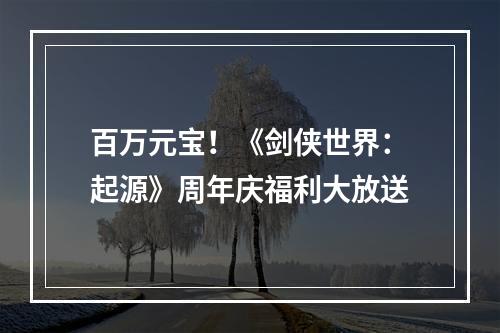 百万元宝！《剑侠世界：起源》周年庆福利大放送