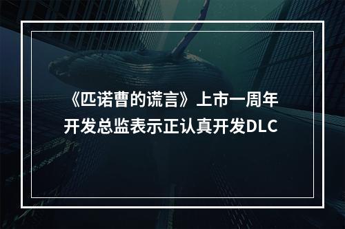 《匹诺曹的谎言》上市一周年 开发总监表示正认真开发DLC