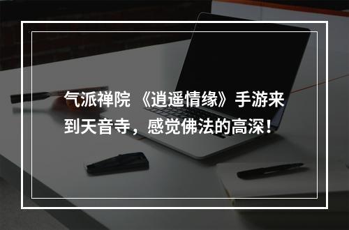 气派禅院 《逍遥情缘》手游来到天音寺，感觉佛法的高深！