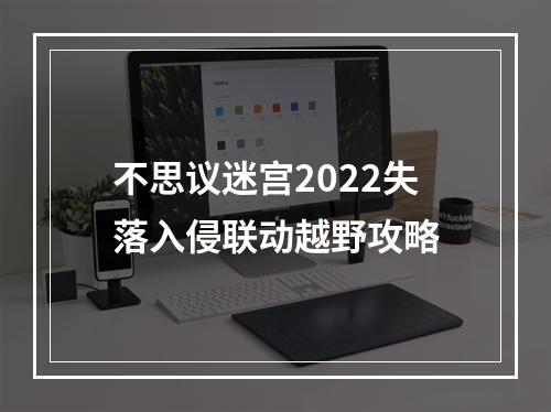 不思议迷宫2022失落入侵联动越野攻略