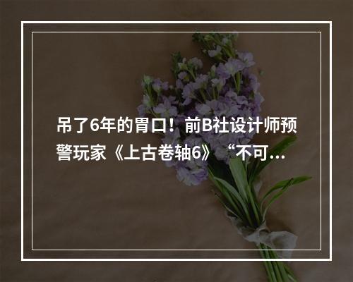 吊了6年的胃口！前B社设计师预警玩家《上古卷轴6》“不可能”达到预期