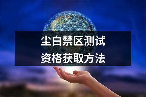 尘白禁区测试资格获取方法