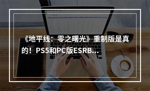 《地平线：零之曙光》重制版是真的！PS5和PC版ESRB评分已出发售在即