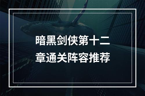 暗黑剑侠第十二章通关阵容推荐