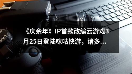 《庆余年》IP首款改编云游戏3月25日登陆咪咕快游，诸多惊喜蓄势待发