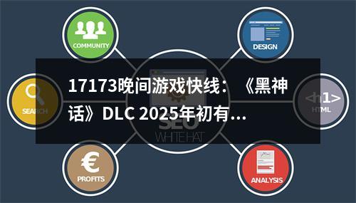 17173晚间游戏快线：《黑神话》DLC 2025年初有戏？魔兽20周年内部联动，中国玩家还玩不到