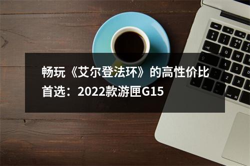 畅玩《艾尔登法环》的高性价比首选：2022款游匣G15