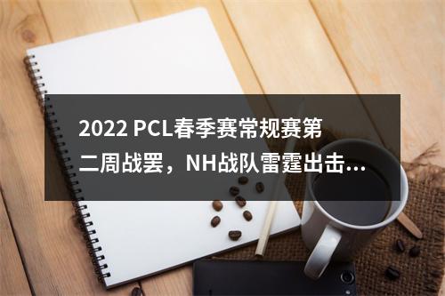 2022 PCL春季赛常规赛第二周战罢，NH战队雷霆出击卫冕周冠