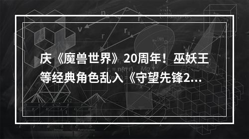 庆《魔兽世界》20周年！巫妖王等经典角色乱入《守望先锋2》