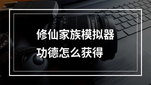 修仙家族模拟器功德怎么获得